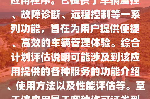 車(chē)智慧app官方下載是一款專(zhuān)為車(chē)輛管理和服務(wù)設(shè)計(jì)的移動(dòng)應(yīng)用程序。它提供了車(chē)輛監(jiān)控、故障診斷、遠(yuǎn)程控制等一系列功能，旨在為用戶(hù)提供便捷、高效的車(chē)輛管理體驗(yàn)。綜合計(jì)劃評(píng)估說(shuō)明可能涉及到該應(yīng)用提供的各種服務(wù)的功能介紹、使用方法以及性能評(píng)估等。至于該應(yīng)用屬于哪種許可證類(lèi)型，需要具體查看軟件開(kāi)發(fā)商的說(shuō)明。